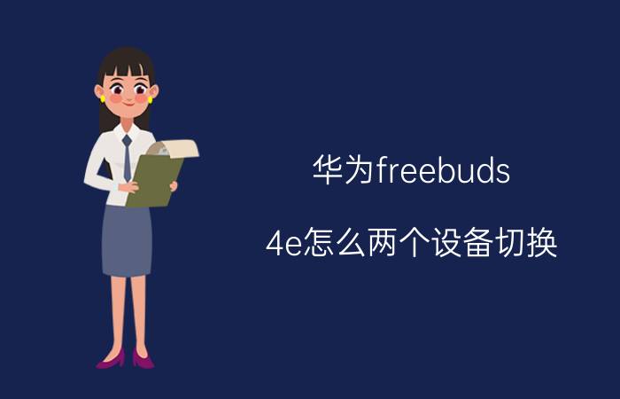 华为freebuds 4e怎么两个设备切换 华为freebuds4e耳机为什么没声音？